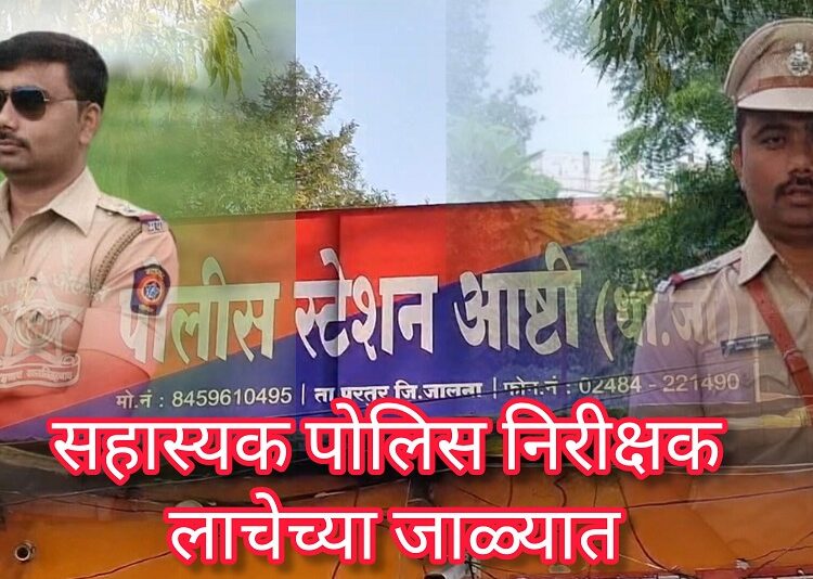 जालन्यातील आष्टी पोलीस ठाण्याच्या सहाय्यक पोलीस निरीक्षकावर लाच लुचपत प्रतिबंध विभागाची कारवाई